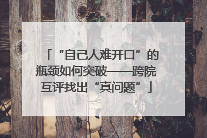 “自己人难开口”的瓶颈如何突破——跨院互评找出“真问题”