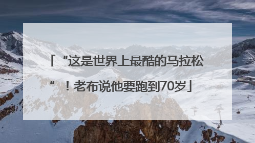 “这是世界上最酷的马拉松”！老布说他要跑到70岁