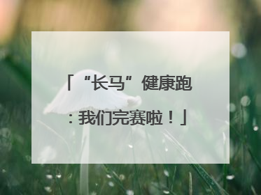 “长马”健康跑：我们完赛啦！