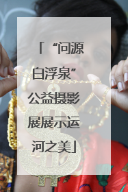 “问源白浮泉”公益摄影展展示运河之美