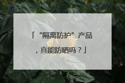 “隔离防护”产品，真能防晒吗？