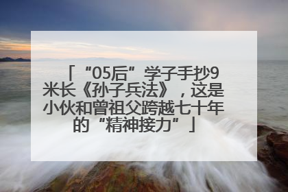 “05后”学子手抄9米长《孙子兵法》，这是小伙和曾祖父跨越七十年的“精神接力”