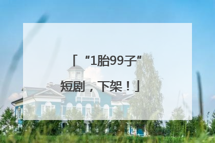 “1胎99子”短剧，下架！