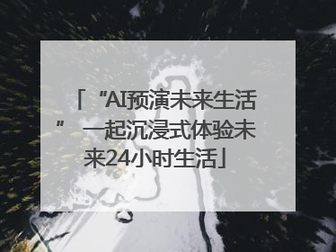 “AI预演未来生活” 一起沉浸式体验未来24小时生活