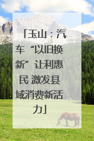 玉山：汽车“以旧换新”让利惠民 激发县域消费新活力