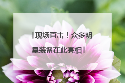 现场直击！众多明星装备在此亮相