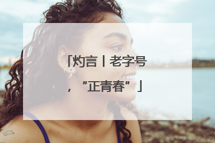 灼言丨老字号，“正青春”