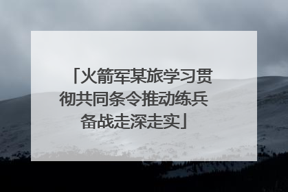 火箭军某旅学习贯彻共同条令推动练兵备战走深走实