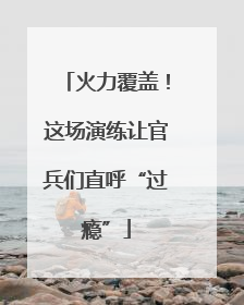 火力覆盖！这场演练让官兵们直呼“过瘾”