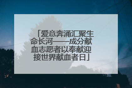 爱意奔涌汇聚生命长河——成分献血志愿者以奉献迎接世界献血者日