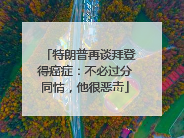 特朗普再谈拜登得癌症：不必过分同情，他很恶毒