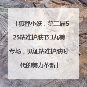 狐狸小妖：第二届525精准护肤节✖丸美专场，见证精准护肤时代的美力革新