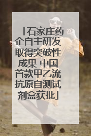 石家庄药企自主研发取得突破性成果 中国首款甲乙流抗原自测试剂盒获批