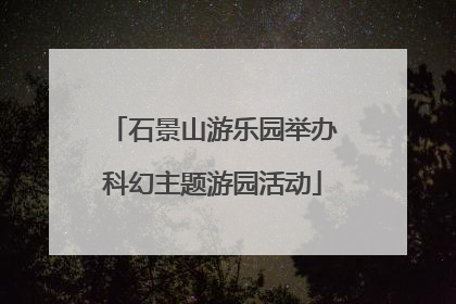石景山游乐园举办科幻主题游园活动