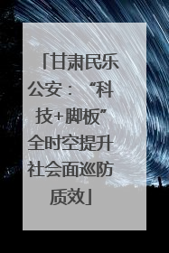 甘肃民乐公安：“科技+脚板”全时空提升社会面巡防质效