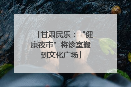 甘肃民乐：“健康夜市”将诊室搬到文化广场
