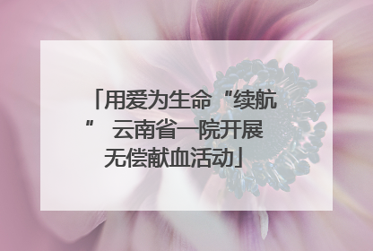 用爱为生命“续航” 云南省一院开展无偿献血活动