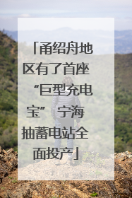甬绍舟地区有了首座“巨型充电宝” 宁海抽蓄电站全面投产