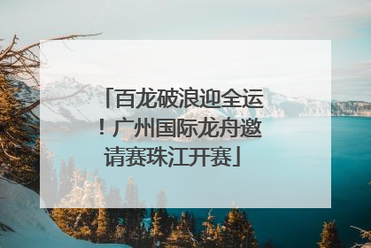 百龙破浪迎全运！广州国际龙舟邀请赛珠江开赛