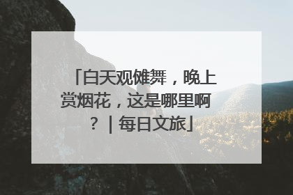 白天观傩舞，晚上赏烟花，这是哪里啊？｜每日文旅