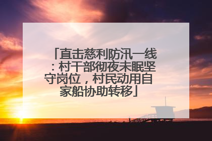 直击慈利防汛一线：村干部彻夜未眠坚守岗位，村民动用自家船协助转移