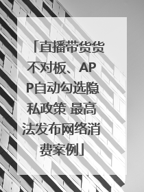 直播带货货不对板、APP自动勾选隐私政策 最高法发布网络消费案例