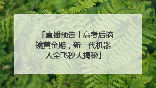 直播预告丨高考后摘镜黄金期，新一代机器人全飞秒大揭秘