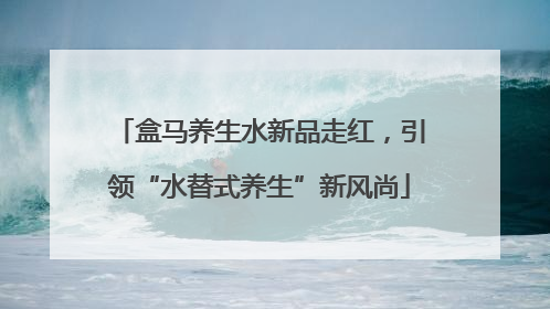 盒马养生水新品走红，引领“水替式养生”新风尚