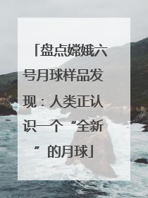 盘点嫦娥六号月球样品发现：人类正认识一个“全新”的月球