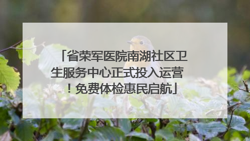 省荣军医院南湖社区卫生服务中心正式投入运营！免费体检惠民启航