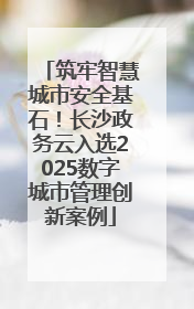 筑牢智慧城市安全基石！长沙政务云入选2025数字城市管理创新案例