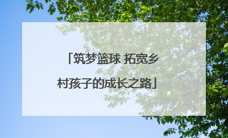 筑梦篮球 拓宽乡村孩子的成长之路