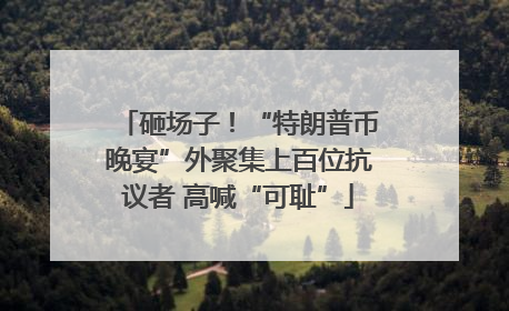 砸场子！“特朗普币晚宴”外聚集上百位抗议者 高喊“可耻”