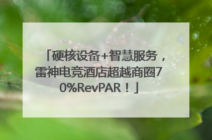 硬核设备+智慧服务，雷神电竞酒店超越商圈70%RevPAR！