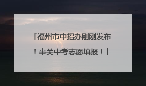 福州市中招办刚刚发布！事关中考志愿填报！