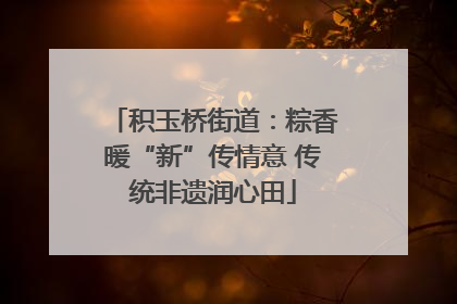 积玉桥街道：粽香暖“新”传情意 传统非遗润心田