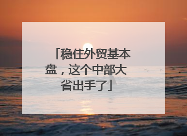 稳住外贸基本盘，这个中部大省出手了