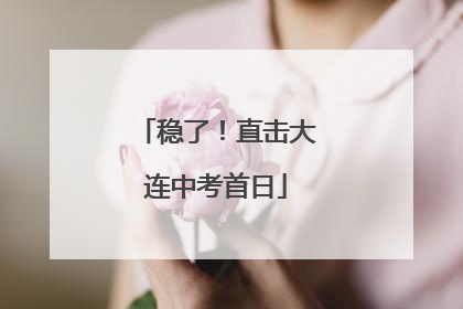 稳了！直击大连中考首日