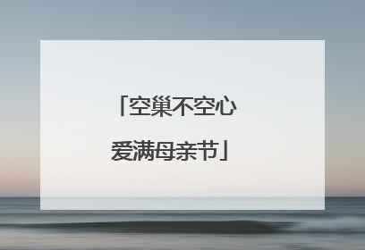 空巢不空心 爱满母亲节