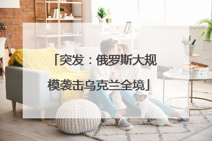 突发：俄罗斯大规模袭击乌克兰全境