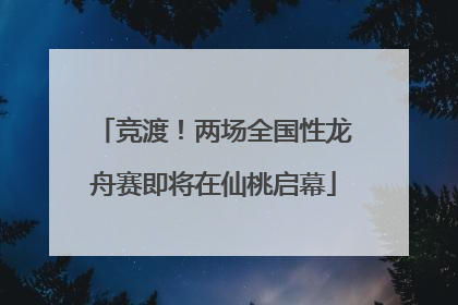 竞渡！两场全国性龙舟赛即将在仙桃启幕