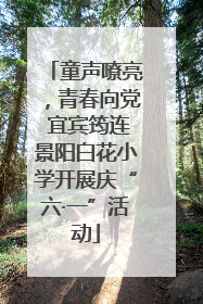 童声嘹亮，青春向党 宜宾筠连景阳白花小学开展庆“六·一”活动