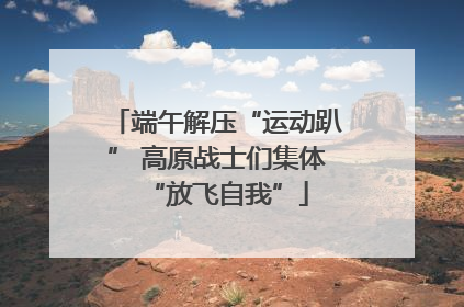 端午解压“运动趴” 高原战士们集体“放飞自我”