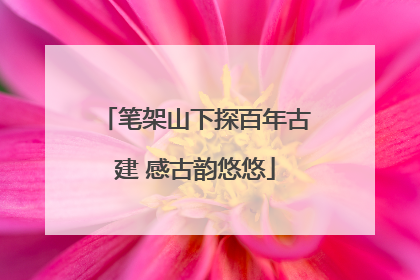 笔架山下探百年古建 感古韵悠悠