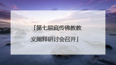 第七届藏传佛教教义阐释研讨会召开
