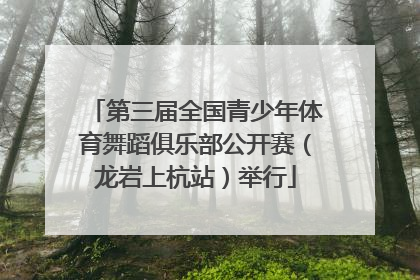 第三届全国青少年体育舞蹈俱乐部公开赛（龙岩上杭站）举行