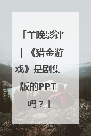 羊晚影评｜《猎金游戏》是剧集版的PPT吗？