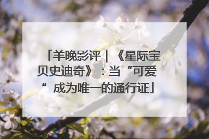 羊晚影评｜《星际宝贝史迪奇》：当“可爱”成为唯一的通行证