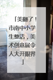 美翻了！市南中小学生整活，美术创意展令人大开眼界