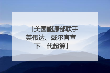 美国能源部联手英伟达、戴尔官宣下一代超算